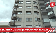 Eskişehir'de endişe uyandıran yapılar