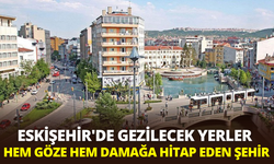 Eskişehir'de gezilecek yerler: Hem göze hem damağa hitap eden şehir