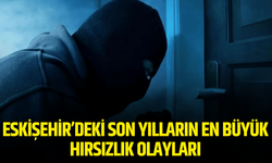 Bir dönem çok konuşuldular: İşte Eskişehir'de son yıllarda gerçekleşen en büyük hırsızlık vakaları