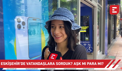 Eskişehir'de vatandaşlara sorduk? Aşk mı para mı?