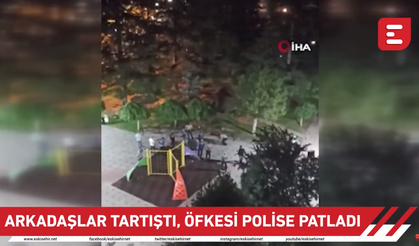 Arkadaşlar tartıştı, öfkesi polise patladı