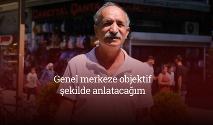 CHP’li Ali Haydar Çelik: “Genel merkeze objektif şekilde anlatacağım”