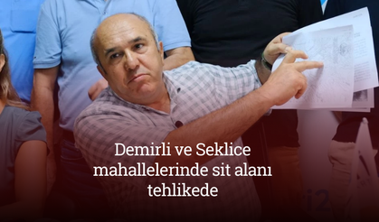 “Demirli ve Seklice mahallelerinde sit alanı tehlikede”