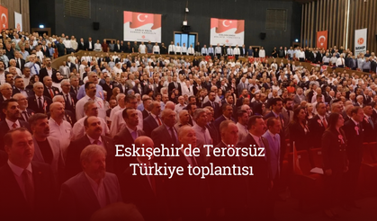 Eskişehir’de Terörsüz Türkiye toplantısı: “Türkiye’nin her yeri Eskişehir gibi olsun”