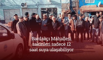 Bardakçı Mahallesi sakinleri sadece 12 saat suya ulaşabiliyor