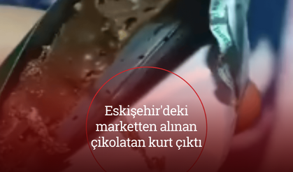 Eskişehir'deki marketten alınan çikolatan kurt çıktı