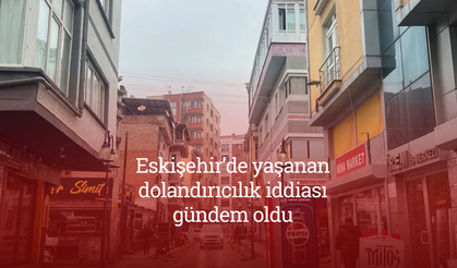 Eskişehir’de yaşanan dolandırıcılık iddiası gündem oldu