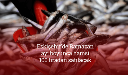 Eskişehir’de Ramazan ayı boyunca hamsi 100 liradan satılacak