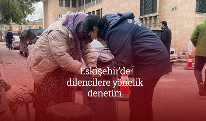 Eskişehir’de dilencilere yönelik denetim: İlk 2 ayda 48 kişi tespit edildi