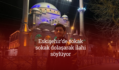 Eskişehir’de sokak sokak dolaşarak ilahi söylüyor