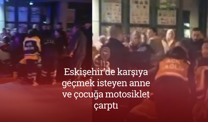 Eskişehir'de karşıya geçmek isteyen anne ve çocuğa motosiklet çarptı