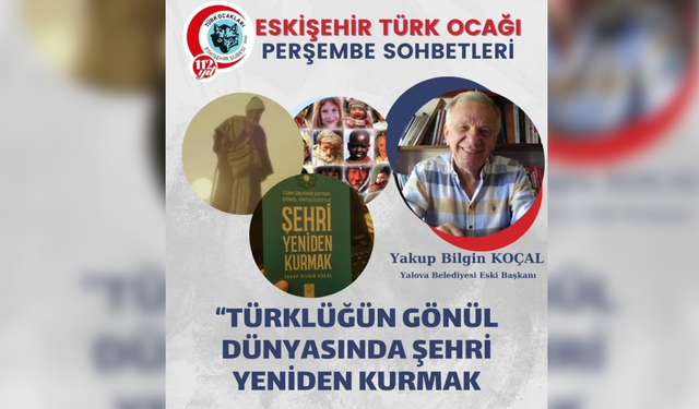 Eskişehir Türk Ocağı'nda 'Türklüğün Gönül Dünyasında Şehri Yeniden Kurmak' konuşulacak