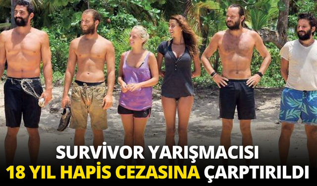 Survivor yarışmacısı 18 yıl hapis cezasına çarptırıldı