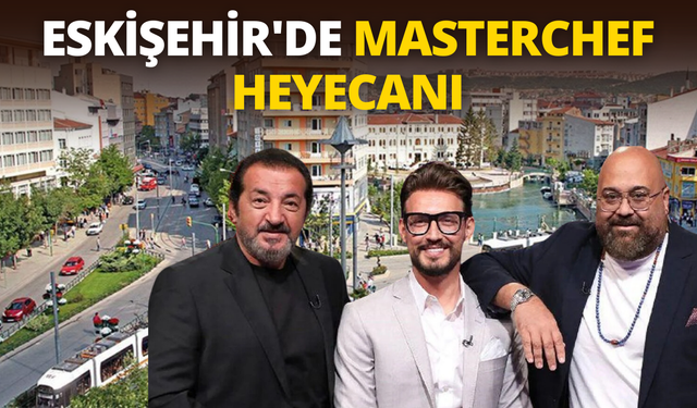 Eskişehir'de MasterChef heyecanı! İşte yayınlanacağı tarih