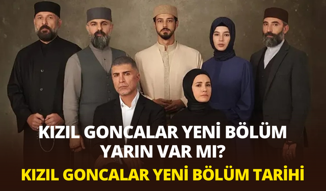 Kızıl Goncalar yeni bölüm yarın var mı? Kızıl Goncalar yeni bölüm tarihi