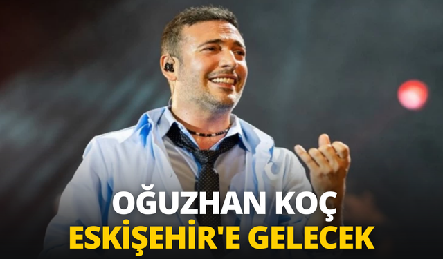 Ünlü şarkıcı Oğuzhan Koç Eskişehir'e gelecek