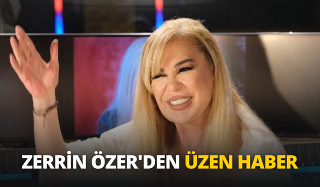 Zerrin Özer'den üzen haber