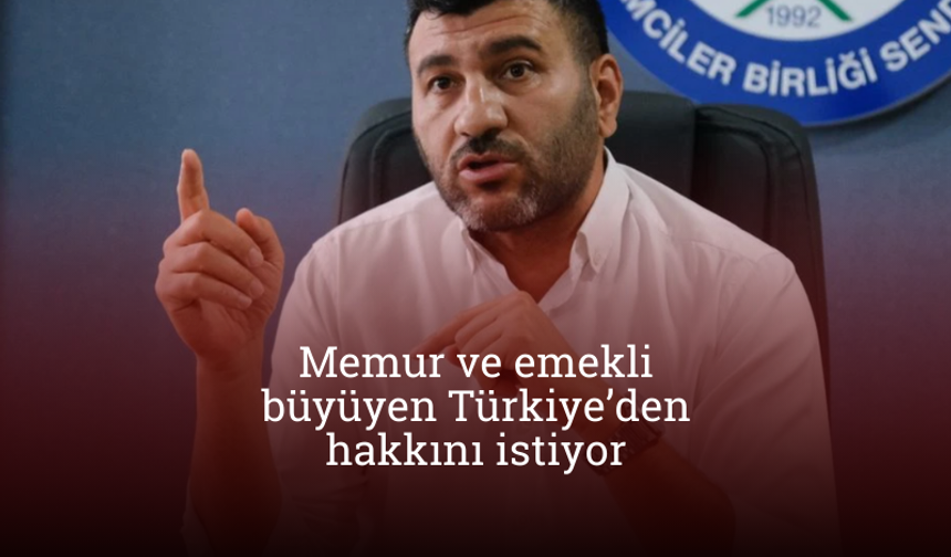 “Memur ve emekli büyüyen Türkiye’den hakkını istiyor”