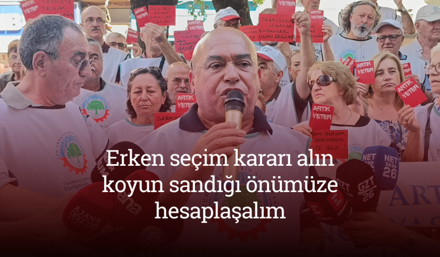 "Erken seçim kararı alın, koyun sandığı önümüze hesaplaşalım"