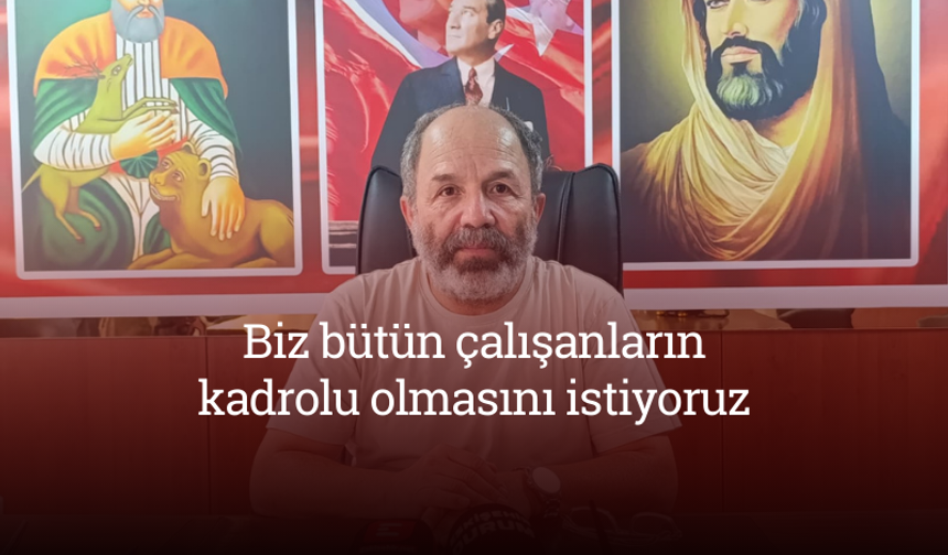 Dr. Özkavak: "Biz bütün çalışanların kadrolu olmasını istiyoruz"