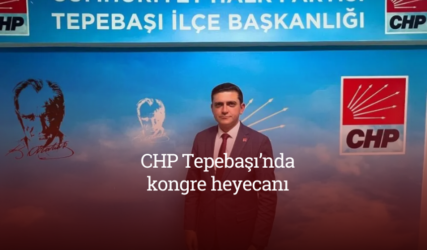 CHP Tepebaşı’nda kongre heyecanı: “Bu seçim iktidara geleceğimiz bir seçim olacak”