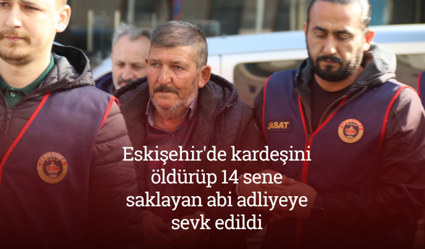 Eskişehir'de kardeşini öldürüp 14 sene saklayan abi adliyeye sevk edildi