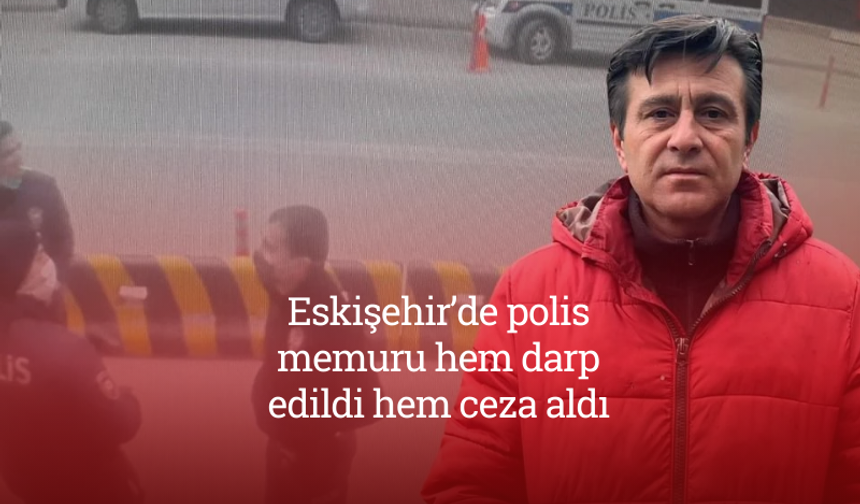 Eskişehir’de polis memuru hem darp edildi hem ceza aldı: Adalet istiyor!