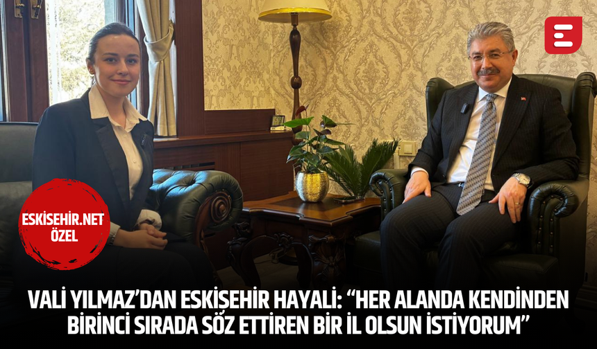 Vali Yılmaz’dan Eskişehir hayali: “Her alanda kendinden birinci sırada söz ettiren bir il olsun istiyorum”